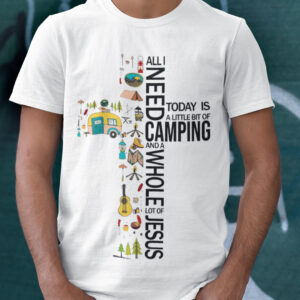 All I Need Today Is Camping And A Whole Lot Of Jesus Shirt