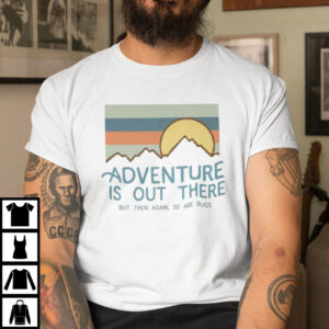 Camping Shirt Adventure Is Out There So Are Bugs