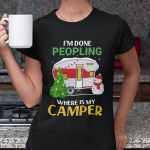 Christmas Camping Shirts Im Done Peopling Where Is My Camper