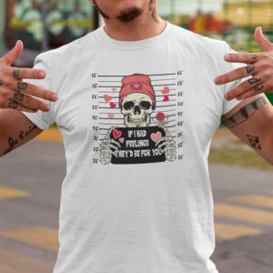 If I Had Feelings Theyd Be For You Skeleton Shirt Valentines Day