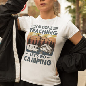 Im Done Teaching Lets Go Camping Shirt