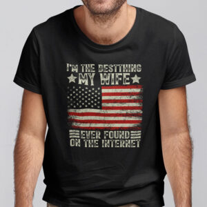 Im The Best Thing My Wife Ever Found On The Internet Shirt