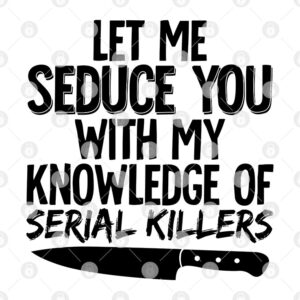 Alternative view of Let Me Seduce You With My Knowlege Of Serial Killers Shirt