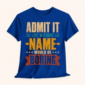 Admit It Life Without Name Would Be Boring T-Shirt
