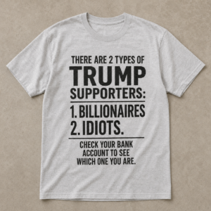 Anti Trump Supporters Billionaires or Idiots Funny Political T-Shirt