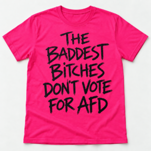 The Baddest Bitches Don’t Vote for AFD Shirt Germany